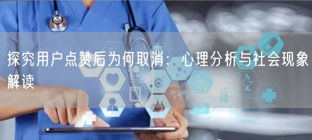 探究用户点赞后为何取消：心理分析与社会现象解读