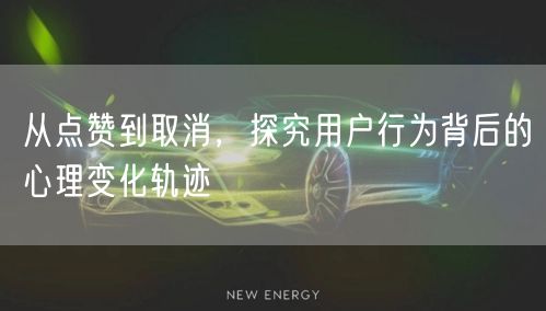从点赞到取消，探究用户行为背后的心理变化轨迹