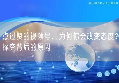点过赞的视频号，为何你会改变态度？探究背后的原因