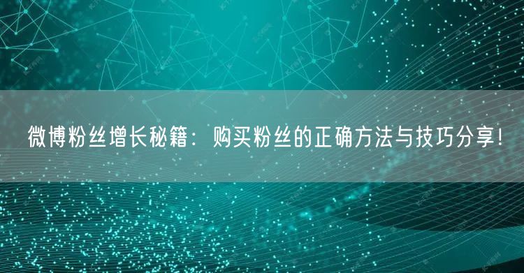微博粉丝增长秘籍：购买粉丝的正确方法与技巧分享！
