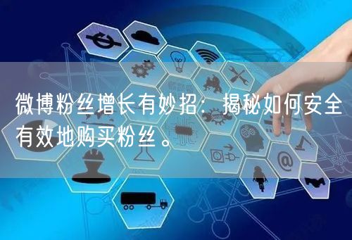 微博粉丝增长有妙招：揭秘如何安全有效地购买粉丝。