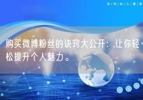 购买微博粉丝的诀窍大公开：让你轻松提升个人魅力。