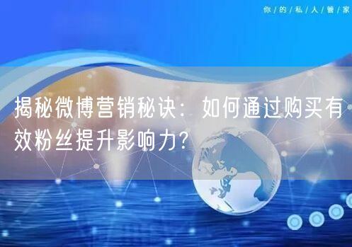 揭秘微博营销秘诀：如何通过购买有效粉丝提升影响力？