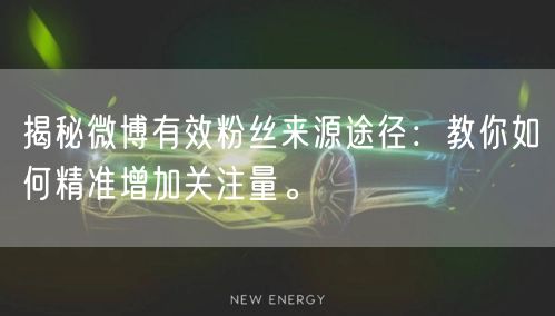 揭秘微博有效粉丝来源途径：教你如何精准增加关注量。