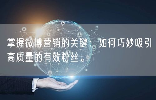 掌握微博营销的关键：如何巧妙吸引高质量的有效粉丝。