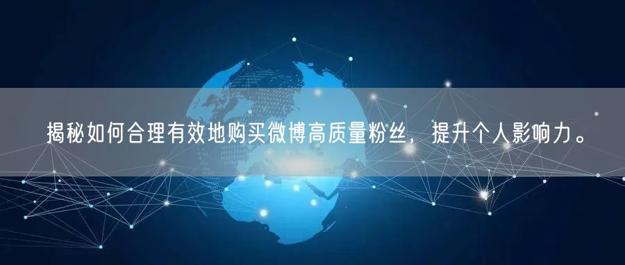 揭秘如何合理有效地购买微博高质量粉丝，提升个人影响力。