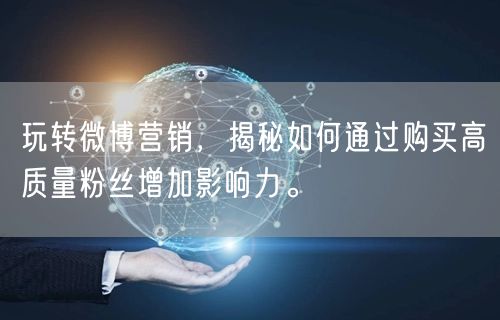 玩转微博营销，揭秘如何通过购买高质量粉丝增加影响力。