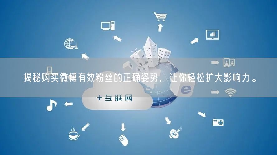 揭秘购买微博有效粉丝的正确姿势，让你轻松扩大影响力。