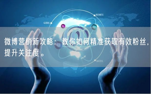 微博营销新攻略：教你如何精准获取有效粉丝，提升关注度。