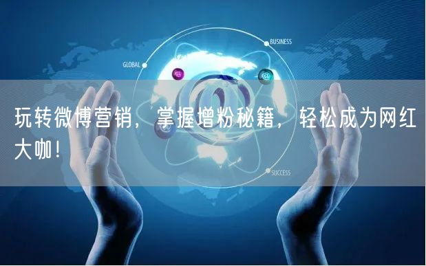 玩转微博营销，掌握增粉秘籍，轻松成为网红大咖！