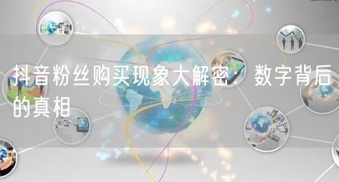 抖音粉丝购买现象大解密：数字背后的真相