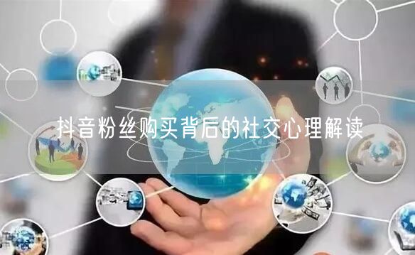 抖音粉丝购买背后的社交心理解读