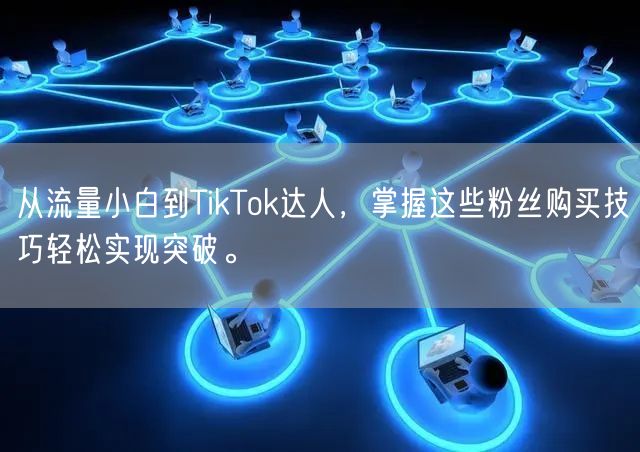 从流量小白到TikTok达人，掌握这些粉丝购买技巧轻松实现突破。
