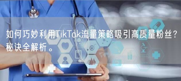 如何巧妙利用TikTok流量策略吸引高质量粉丝？秘诀全解析。