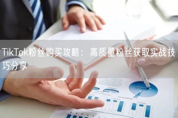 TikTok粉丝购买攻略：高质量粉丝获取实战技巧分享