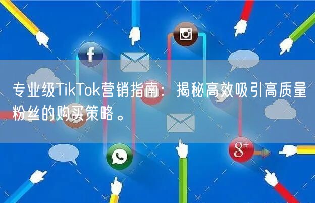 专业级TikTok营销指南：揭秘高效吸引高质量粉丝的购买策略。
