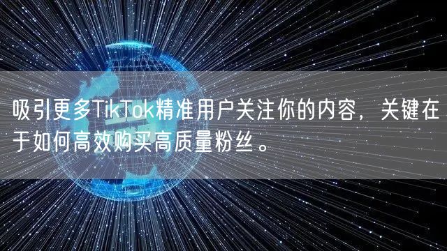 吸引更多TikTok精准用户关注你的内容，关键在于如何高效购买高质量粉丝。