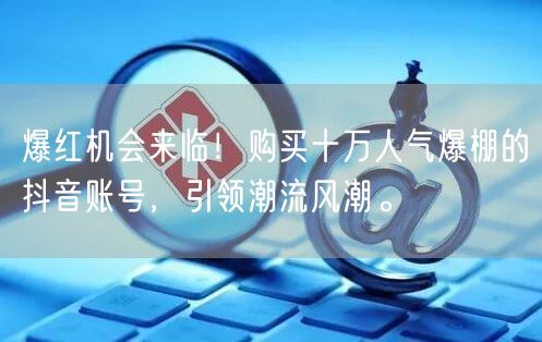 爆红机会来临！购买十万人气爆棚的抖音账号，引领潮流风潮。