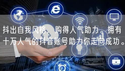 抖出自我风格，购得人气助力。拥有十万人气的抖音账号助力你走向成功。