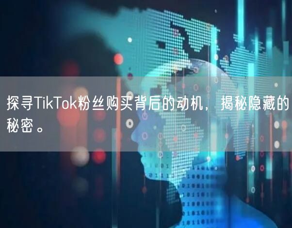 探寻TikTok粉丝购买背后的动机，揭秘隐藏的秘密。