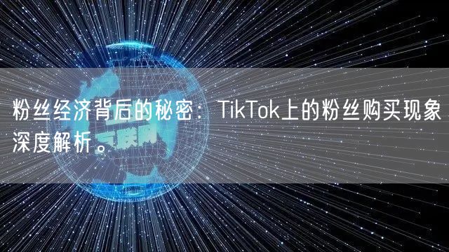 粉丝经济背后的秘密：TikTok上的粉丝购买现象深度解析。