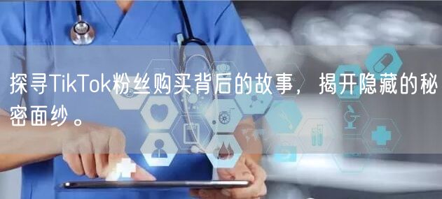 探寻TikTok粉丝购买背后的故事，揭开隐藏的秘密面纱。