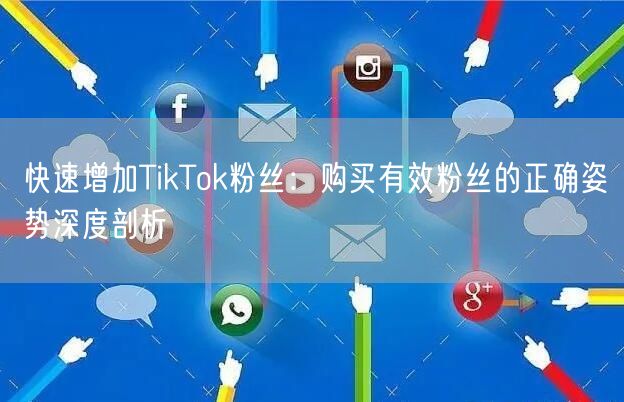 快速增加TikTok粉丝：购买有效粉丝的正确姿势深度剖析