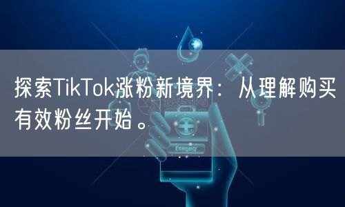 探索TikTok涨粉新境界：从理解购买有效粉丝开始。