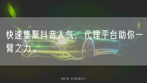 快速集聚抖音人气，代理平台助你一臂之力。