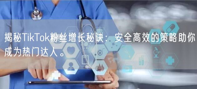 揭秘TikTok粉丝增长秘诀：安全高效的策略助你成为热门达人。