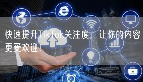 快速提升TikTok关注度，让你的内容更受欢迎！