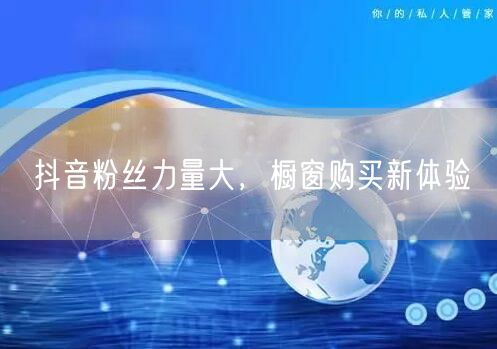 抖音粉丝力量大，橱窗购买新体验