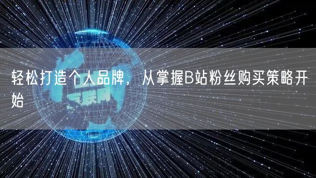 轻松打造个人品牌，从掌握B站粉丝购买策略开始