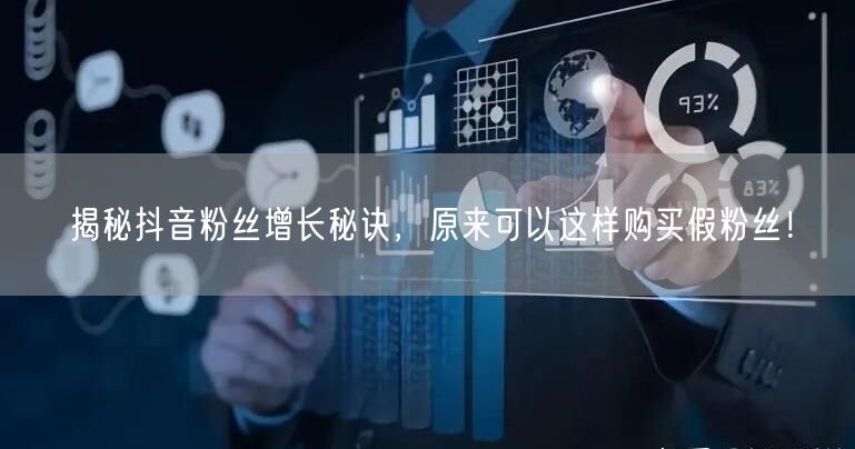 揭秘抖音粉丝增长秘诀，原来可以这样购买假粉丝！