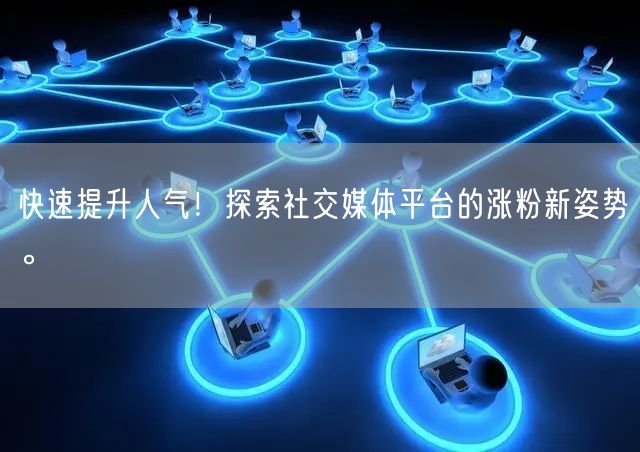 快速提升人气！探索社交媒体平台的涨粉新姿势。