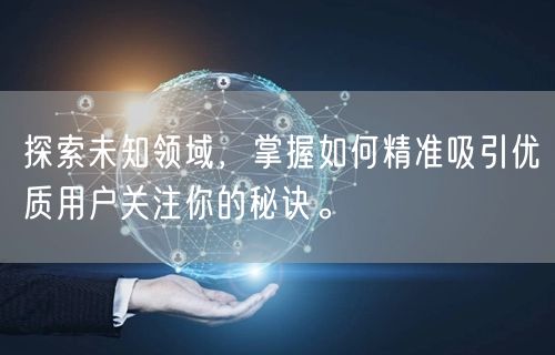 探索未知领域，掌握如何精准吸引优质用户关注你的秘诀。