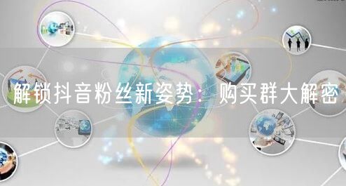 解锁抖音粉丝新姿势：购买群大解密