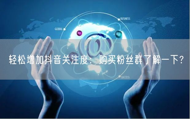 轻松增加抖音关注度：购买粉丝群了解一下？