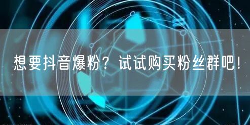 想要抖音爆粉？试试购买粉丝群吧！