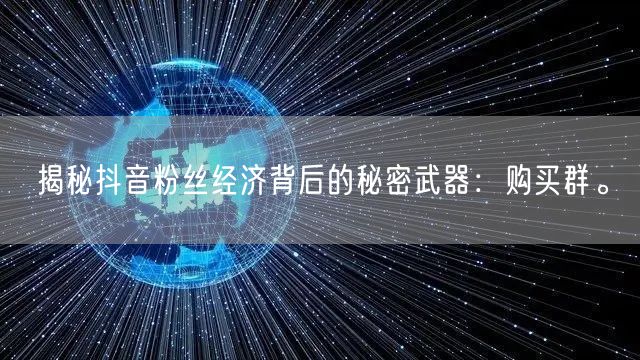 揭秘抖音粉丝经济背后的秘密武器：购买群。