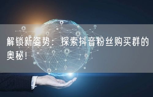 解锁新姿势：探索抖音粉丝购买群的奥秘！