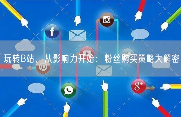 玩转B站，从影响力开始：粉丝购买策略大解密