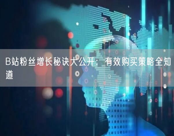 B站粉丝增长秘诀大公开：有效购买策略全知道