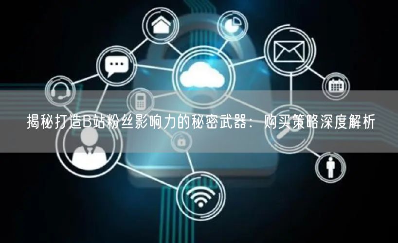 揭秘打造B站粉丝影响力的秘密武器：购买策略深度解析
