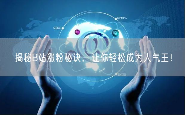 揭秘B站涨粉秘诀，让你轻松成为人气王！