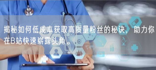 揭秘如何低成本获取高质量粉丝的秘诀，助力你在B站快速崭露头角。