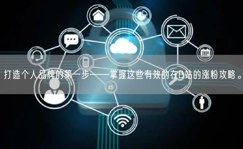 打造个人品牌的第一步——掌握这些有效的在B站的涨粉攻略。