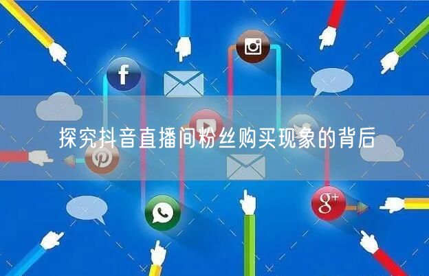 探究抖音直播间粉丝购买现象的背后