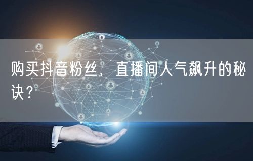 购买抖音粉丝，直播间人气飙升的秘诀？