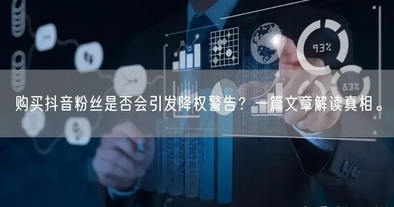 购买抖音粉丝是否会引发降权警告？一篇文章解读真相。
